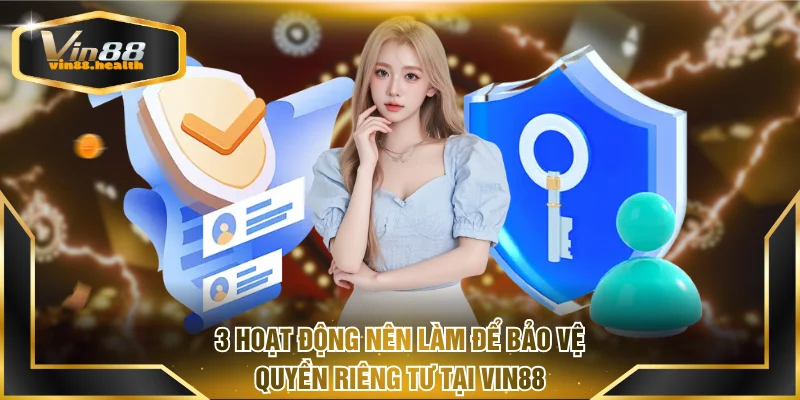 3 hoạt động nên làm để bảo vệ quyền riêng tư tại VIN88