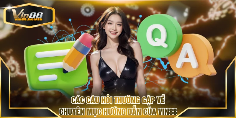 Các câu hỏi thường gặp về chuyên mục hướng dẫn của Vin88